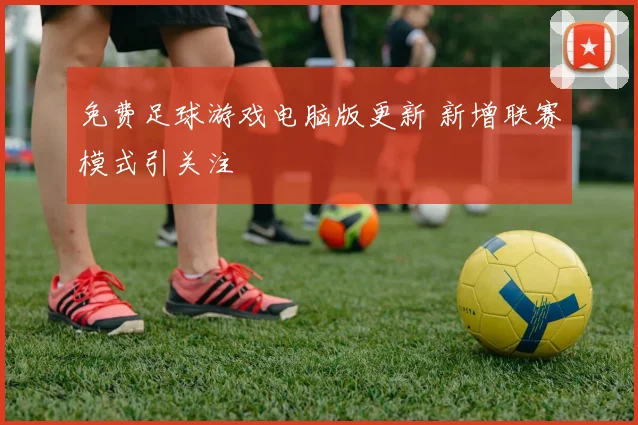免费足球游戏电脑版更新 新增联赛模式引关注