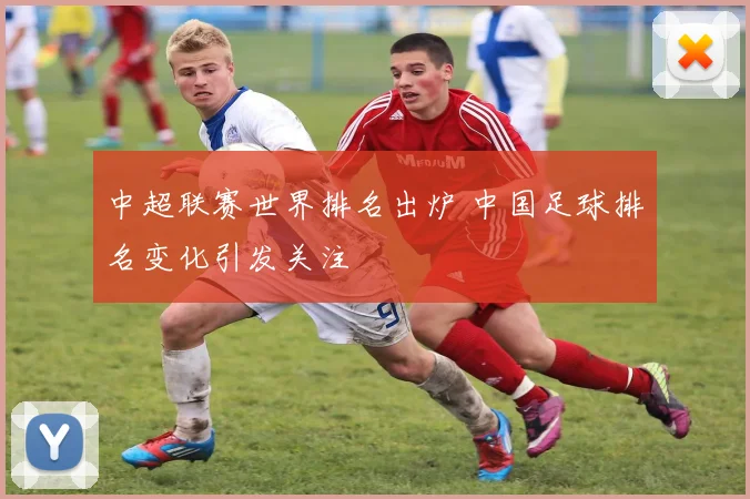 中超联赛世界排名出炉 中国足球排名变化引发关注