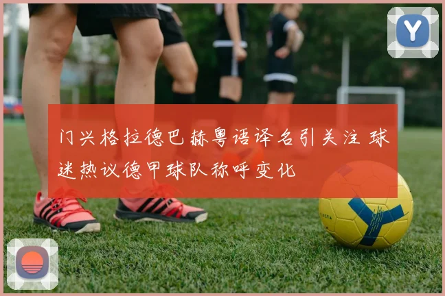 门兴格拉德巴赫粤语译名引关注 球迷热议德甲球队称呼变化