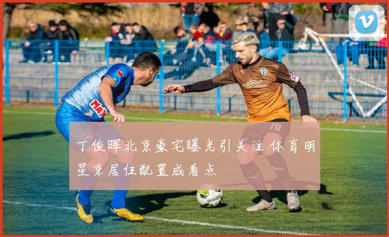 丁俊晖北京豪宅曝光引关注 体育明星京居住配置成看点