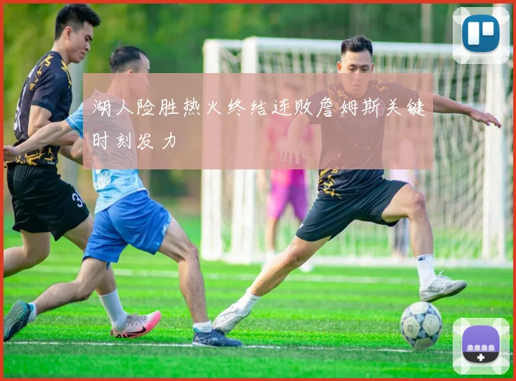 湖人险胜热火终结连败詹姆斯关键时刻发力