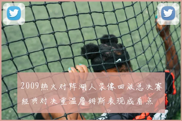 2009热火对阵湖人录像回放总决赛经典对决重温詹姆斯表现成看点