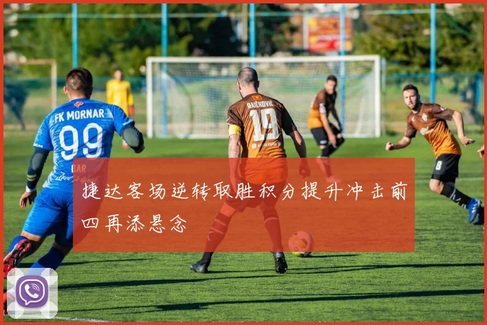 捷达客场逆转取胜积分提升冲击前四再添悬念