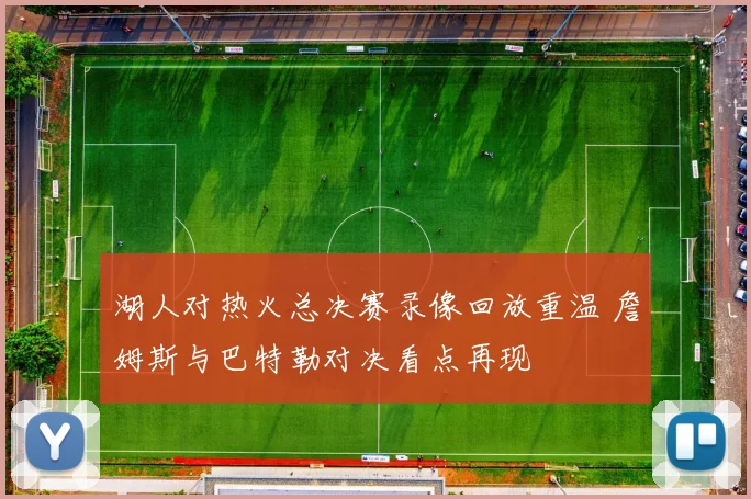 湖人对热火总决赛录像回放重温 詹姆斯与巴特勒对决看点再现