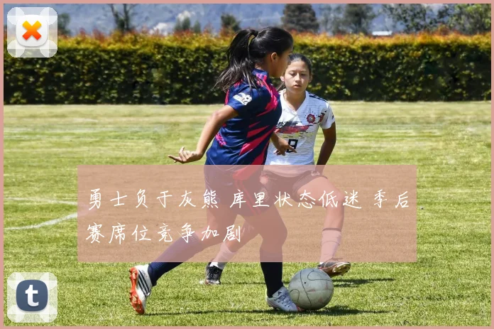 勇士负于灰熊 库里状态低迷 季后赛席位竞争加剧