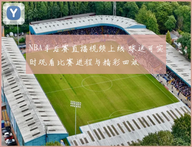 NBA季后赛直播视频上线 球迷可实时观看比赛进程与精彩回放