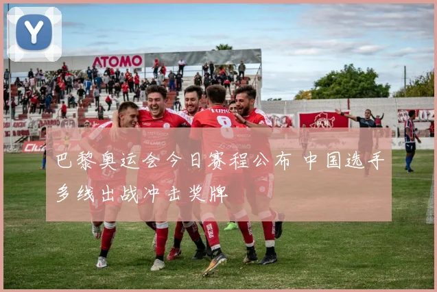 巴黎奥运会今日赛程公布 中国选手多线出战冲击奖牌