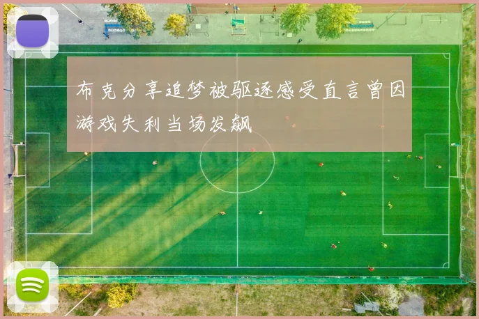 布克分享追梦被驱逐感受直言曾因游戏失利当场发飙
