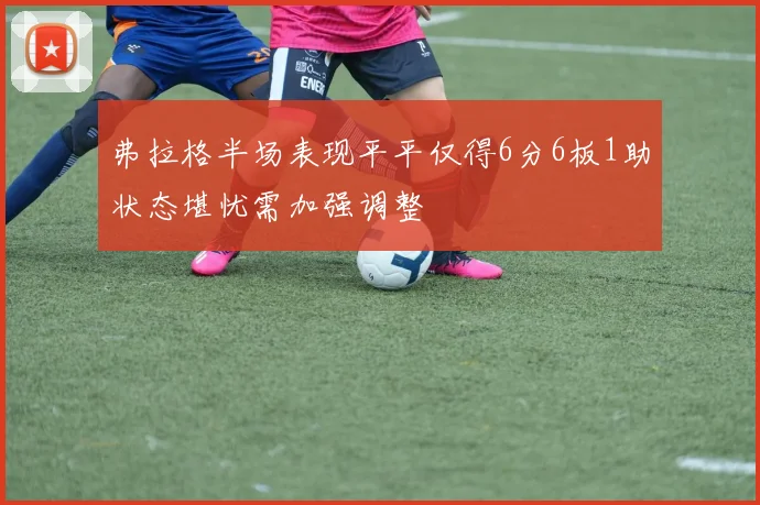弗拉格半场表现平平仅得6分6板1助状态堪忧需加强调整