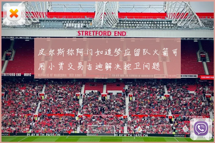 皮尔斯称阿门如追梦应留队火箭可用小贾交易吉迪解决控卫问题